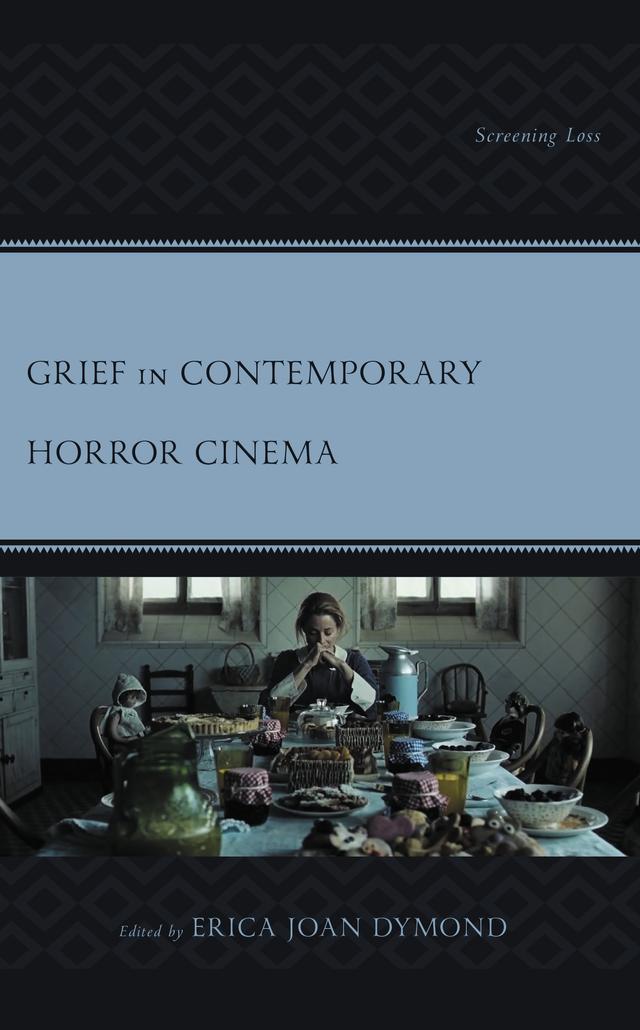 Grief in Contemporary Horror Cinema by Andrew Grossman, Andrija Filipovic, Aspen Taylor Ballas, Erica Joan Dymond, Lindsey Scott, Megan DeVirgilis, Michael Brown, Racheal Harris, Rebecca L. Willoughby, Todd K. Platts