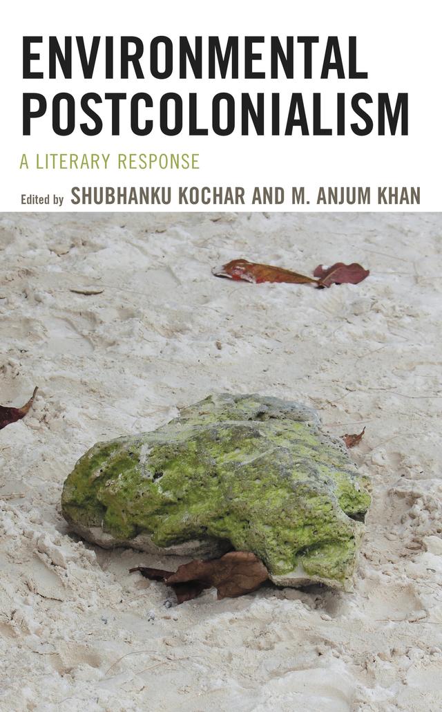 Environmental Postcolonialism by Anik Sarkar, Animesh Roy, Anjum Khan, Anupama Nayar, Bipasha Mandal, Chinmaya Lal Thakur, Denise M. Jarrett, Humaira Riaz, Kalpana Bora Barman, Neepa Sarkar, Puja SenMajumdar, Renée Latchman, Risha Baruah, Shivani Duggal, Shubhanku Kochar, Stephen Ogheneruro Okpadah, Suzy Woltmann