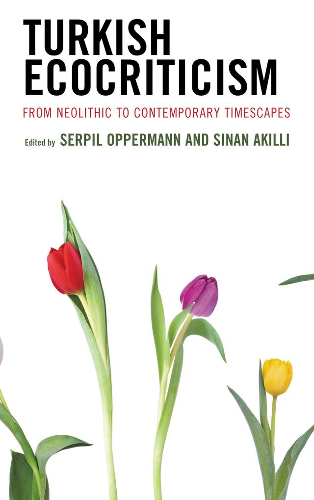Turkish Ecocriticism by Adem Balci, Aleksandar Shopov, Burcu Baykan, Donna Landry, Emre Koyuncu, Ezgi Hamzaçebi, Fatma Aykanat, Gülsah Göçmen, Jeanne Dubino, Kerim Can Yazgünoglu, Louise Westling, Meliz Ergin, Özlem Ögüt Yazicioglu, Pelin Kümbet, Roger Williams, Scott Slovic, Serpil Oppermann, Simon C. Estok, Sinan Akilli, Yusuf Eradam, Zümre Gizem Yilmaz Karahan