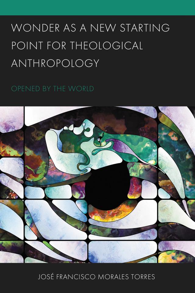 Wonder as a New Starting Point for Theological Anthropology by José Francisco Morales Torres