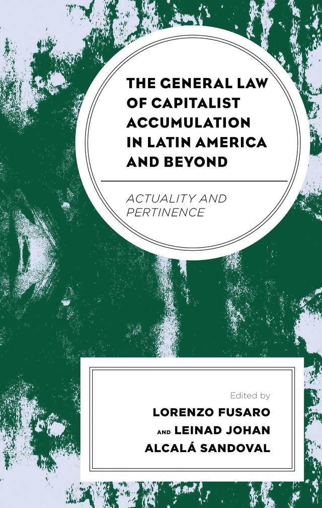 The General Law of Capitalist Accumulation in Latin America and Beyond by Abelardo Mariña Flores, Carlos Alberto  Duque García, Leinad Johan Alcalá Sandoval, Lorenzo Fusaro, Lucia Pradella, Luis Felipe Docoa, Matari Pierre Manigat, Roberto Fineschi, Rossana Cillo, Sergio Cámara Izquierdo, Sibyl Italia Pineda Salazar, William I. Robinson