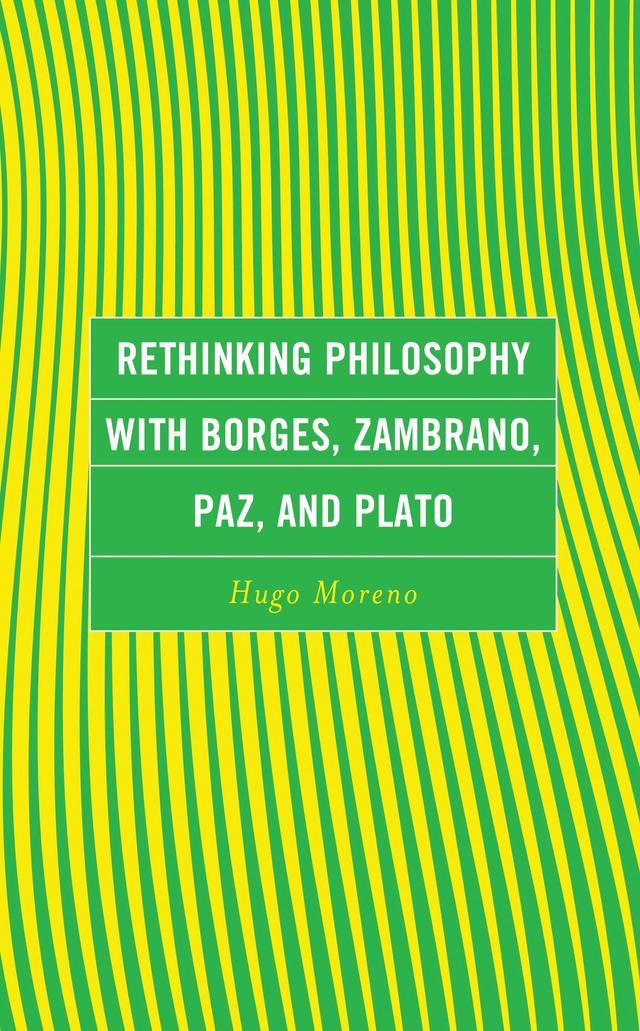 Rethinking Philosophy with Borges, Zambrano, Paz, and Plato by Hugo Moreno