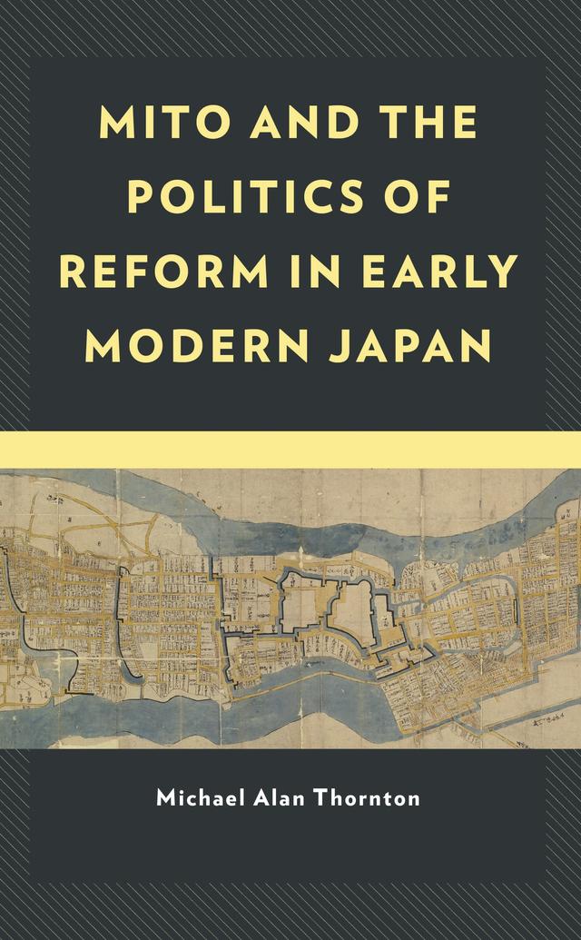 Mito and the Politics of Reform in Early Modern Japan by Michael Alan Thornton