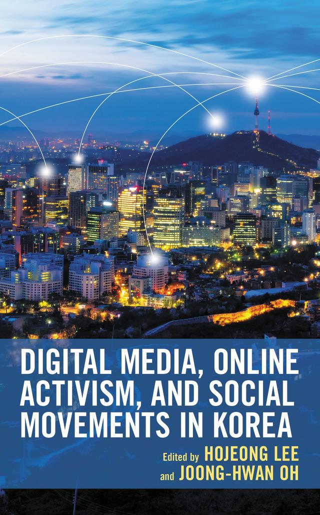 Digital Media, Online Activism, and Social Movements in Korea by Asraful Alam, Chris Larsen, Dong Guen Lee, Dong-Hyun Byun, Gooyong Kim, Hailey Hyun-kyung Oh, Heisung Kum, Hojeong Lee, Hyun Tae Kim, In Cheol Min, Joong-Hwan Oh, Kyongjae Song, Kyungbo Kim, Kyun Soo Kim, Min-hua Huang, Najin Jun, Nohil Park, Seok-Jin Lew, Sungwook Hwang, Taewoo Nam, Wen Hong, William  L. Benoit, WooJin Kang, Yeon Kyoung Joo, Yunjeong Joo