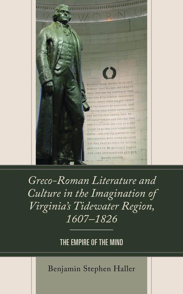 Greco-Roman Literature and Culture in the Imagination of Virginia’s Tidewater Region, 1607–1826 by Benjamin Stephen Haller
