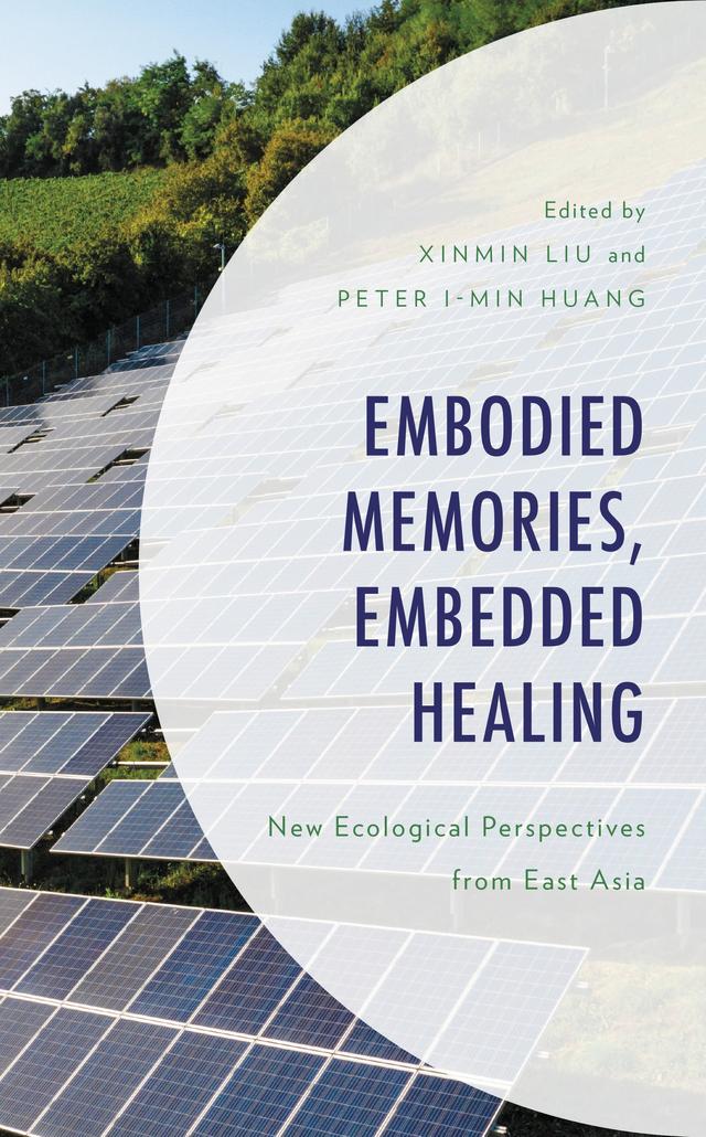 Embodied Memories, Embedded Healing by Ban Wang, David Wang, Hua Li, Iris Ralph, Jialuan Li, Kathryn Yalan Chang, Kenichi Noda, Kiu-wai Chu, Lili Song, Peter I-min Huang, Philip F. Williams, Qingqi Wei, Scott Slovic, Sijia Yao, Simon Estok, Xian Huang, Xinmin Liu, Xin Ning, Young-Hyun Lee