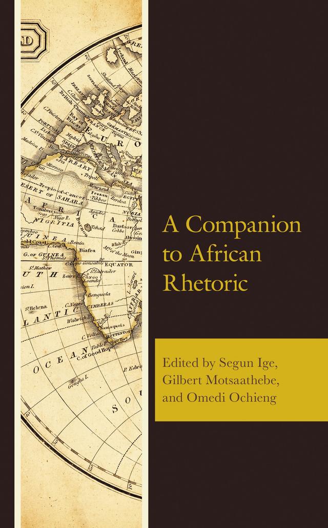 A Companion to African Rhetoric by Aaron X. Smith, Aliyu Yakubu Abdulkadir, Busayo Olamide Ige, Dennis L. Winston, Femi Abiodun, Gilbert Motsaathebe, Jairos Kangira, Kela Nnarka Francis, Mabel Osakwe, Nancy Henaku, Olusegun Stephen Titus, Omedi Ochieng, Petrina Batholmeus, Rewai Makamani, Ruby Pappoe, Rufus O. Adebayo, Segun Ige, Stanley Madonsela, Yomi Daramola, Yunana Ahmed