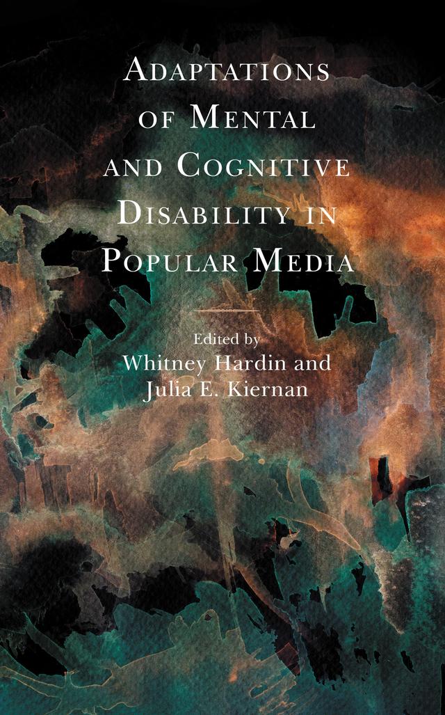 Adaptations of Mental and Cognitive Disability in Popular Media by Anamika Purohit, Andrea Urrutia Gómez, Carol Donelan, Guy Spriggs, John W. Gulledge, Joy C. Schaefer, Julia E. Kiernan, Lindsay Adams Kennedy, Martín Ponti, Rea Amit, Robert Rozema, Whitney Hardin