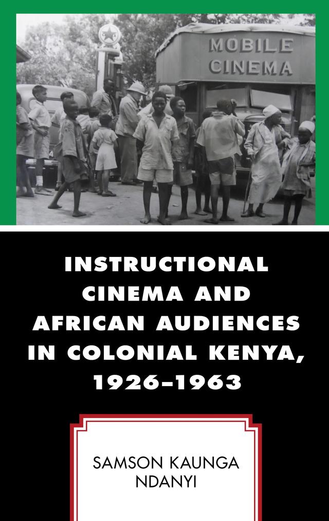 Instructional Cinema and African Audiences in Colonial Kenya, 1926–1963 by Samson Kaunga Ndanyi