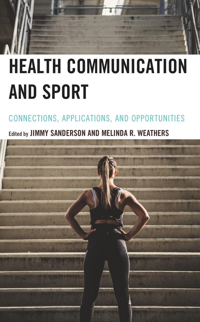 Health Communication and Sport by Adam Rugg, Alex Culvin, Ali Bowes, Blair W. Browning, Carly Perry, Chris Zehntner, C. Keith Harrison, Danielle H. McArdle, David Cassilo, Ellen MacPherson, Erin McConnell, Erin Willson, Gregory A. Cranmer, Gretchen Kerr, Janelle Applequist, Jennifer McMahon, Jimmy Sanderson, Joseph McGlynn, Katherine L. Lavelle, Kerry R. McGannon, Larry D. Proctor, Melinda R. Weathers, Nicole Butterbaugh, Nicole Johnson, Rikishi T. Rey, Roth Smith, Sai Datta Mikkilineni, Sarah Stokowski, Travis R. Bell