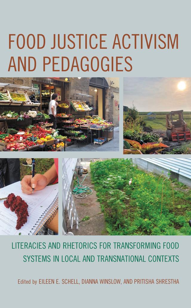 Food Justice Activism and Pedagogies by Abby Dubisar, Bibhushana Poudyal, Callie Kostelich, Cori Brewster, Deborah Adelman, Deborah Mutnick, Dianna Winslow, Eileen E. Schell, Ellen Platts, Kelly Zepelin, Mala Rai, Nabila Hijazi, OreOluwa Badaki, Pritisha Shrestha, Shamili Ajgoankar, Stephanie Wade, Veronica House