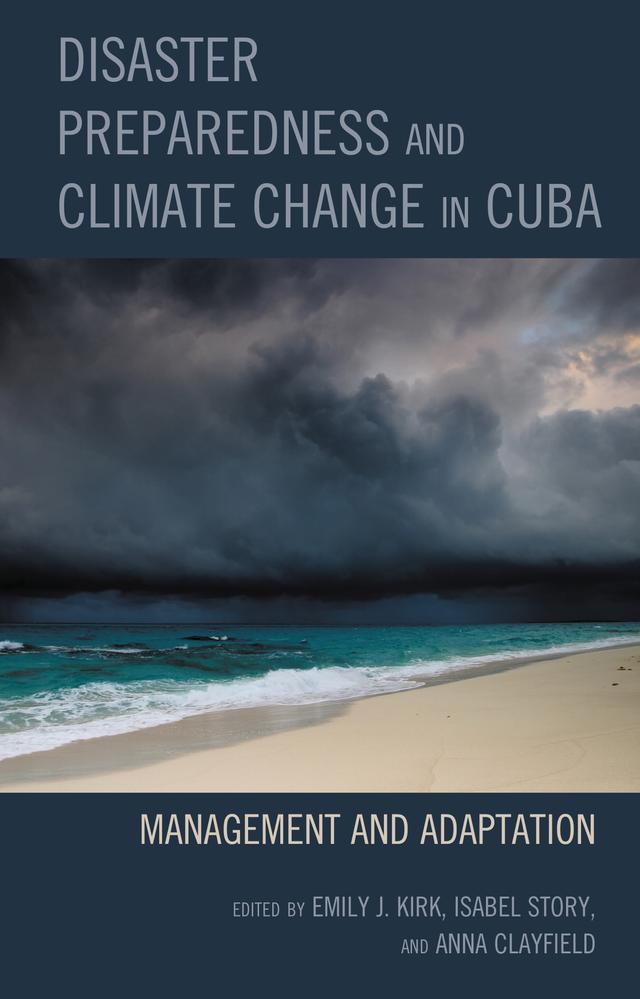 Disaster Preparedness and Climate Change in Cuba by Anna Clayfield, Emily J. Kirk, Giraldo Martin Martin, Guillermo Mesa Ridel, Hal P. Klepak, Helen Yaffe, Isabel Story, Jessica Hirtle, Lauren Collins, Leidy Casimiro Rodríguez, Luis L. Vázquez, Margarita Fernández, Shawn Harmon, Valerie Miller