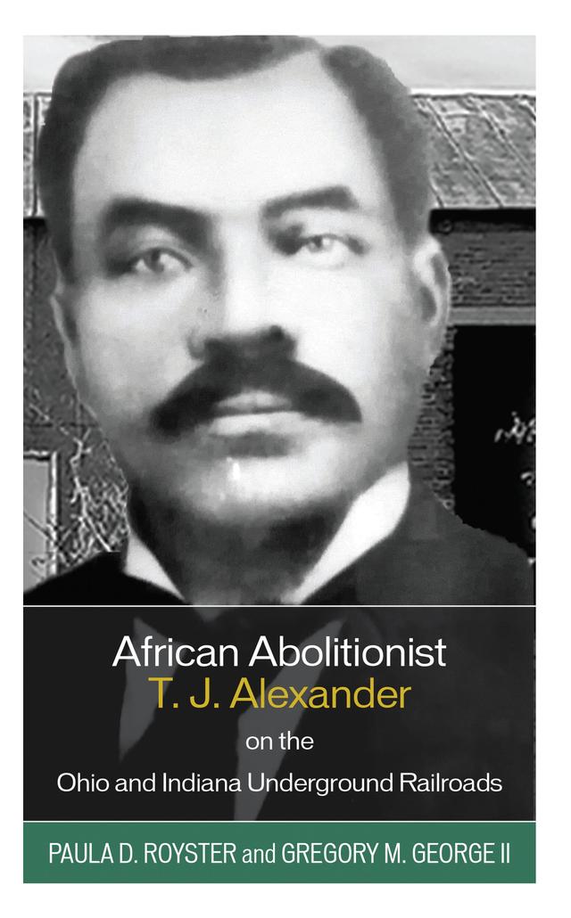 African Abolitionist T. J. Alexander on the Ohio and Indiana Underground Railroads by Gregory M. George, Paula D. Royster