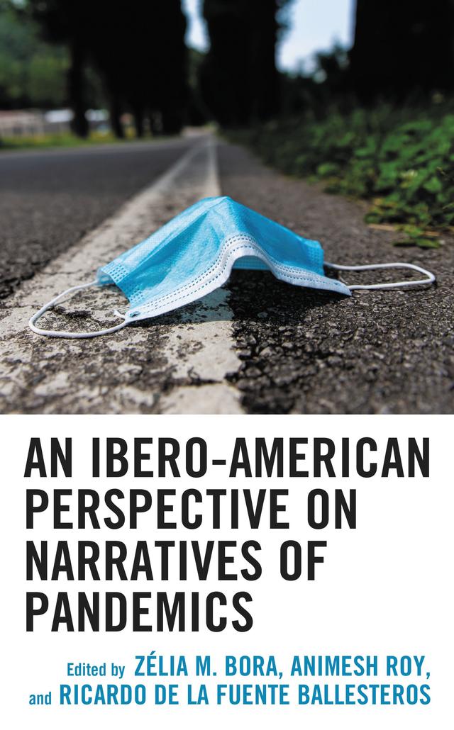 An Ibero-American Perspective on Narratives of Pandemics by Animesh Roy, Bruno Matos Farias, Evely Vânia Libanori, Georgina Vega Fregoso, Geralda de Miranda, Juan Pascual Gay, Juan R. Coca, Juarez Nogueira Lins, Katia Eliane Santos Avelar, Marcos Alexandre Cavalcanti, María Fernanda Solórzano Granada, Martha Galvan-Mandujano, Mercedes Pascual Zavala, Norma Georgina Gutiérrez Serrano, Ricardo de la Fuente Ballesteros, Siddharth Singh Monteiro Bora, Zélia M. Bora
