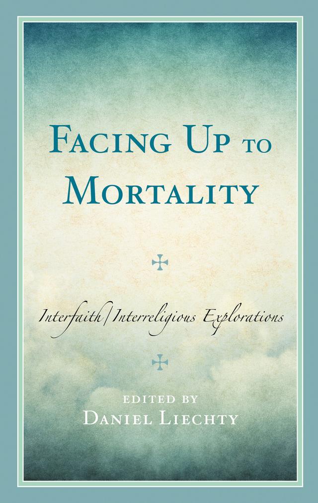 Facing Up to Mortality by Anantanand Rambachan, Anas Malik, Daniel Liechty, David R. Loy, J. Dana Trent, Jonathan Cohen, Merlyn E. Mowrey, Paul Cantz, Sheldon Solomon, Spee Kosloff