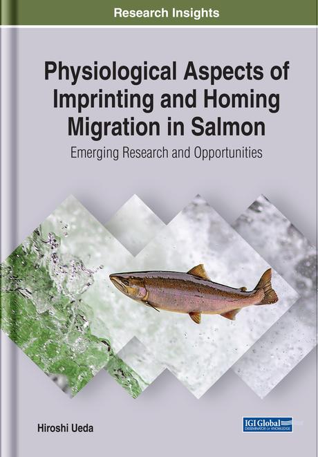 Physiological Aspects of Imprinting and Homing Migration in Salmon: Emerging Research and Opportunities by Hiroshi Ueda