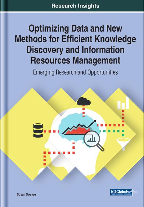 Optimizing Data and New Methods for Efficient Knowledge Discovery and Information Resources Management: Emerging Research and Opportunities by Susan Swayze