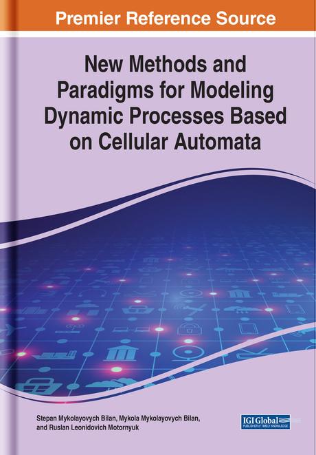New Methods and Paradigms for Modeling Dynamic Processes Based on Cellular Automata by Mykola Mykolayovych Bilan, Ruslan Leonidovich Motornyuk, Stepan Mykolayovych Bilan