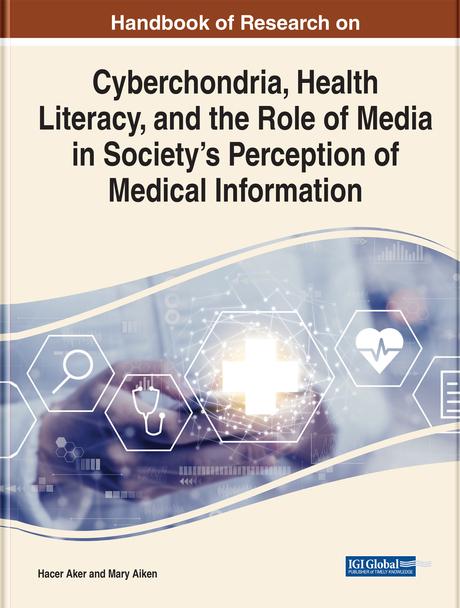 Handbook of Research on Cyberchondria, Health Literacy, and the Role of Media in Society’s Perception of Medical Information by Hacer Aker, Mary Aiken