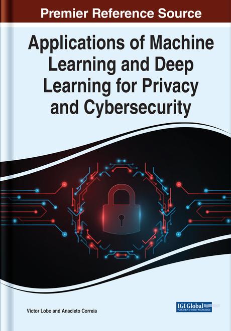 Applications of Machine Learning and Deep Learning for Privacy and Cybersecurity by Anacleto Correia, Victor Lobo