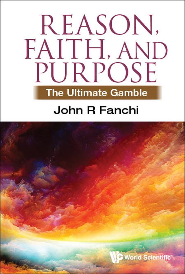 REASON, FAITH, AND PURPOSE: THE ULTIMATE GAMBLE by John R Fanchi