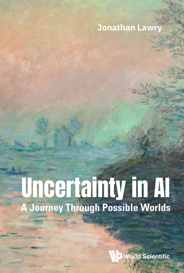 UNCERTAINTY IN AI: A JOURNEY THROUGH POSSIBLE WORLDS by Jonathan Lawry
