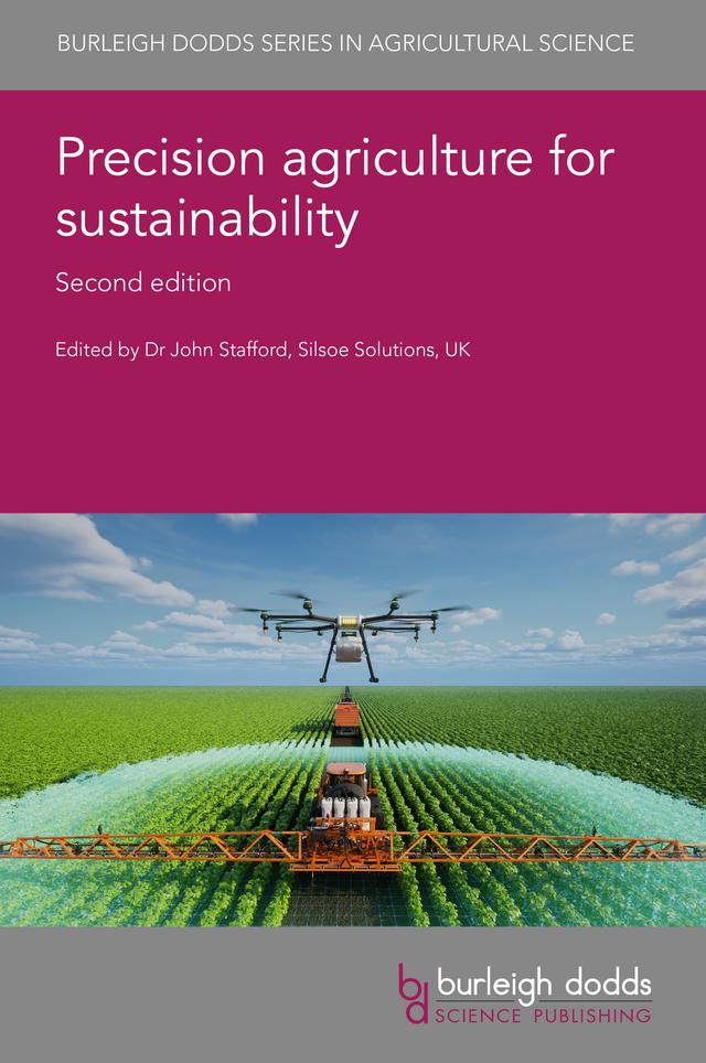 Precision agriculture for sustainability: Second edition by Dr Bernadette O'Brien, Dr Brian Arnall, Dr Chenghai Yang, Dr Jayme Barbedo, Dr Jianfeng Zhou, Dr John Stafford, Dr Mats Soderstrom, Dr Moshe Meron, Dr Paul Miller, Dr Peter Kyveryga, Dr Roberto Oberti, Dr Søren Marcus Pedersen, Dr Tom Bishop, Dr Viacheslav Adamchuk, Emeritus Professor Dick Godwin, Mr Tim Chamen, Professor António Monteiro, Professor Daniel Berckmans, Professor Davide Cammarano, Professor John Fulton, Professor Qamar Zaman, Professor Simon Pearson