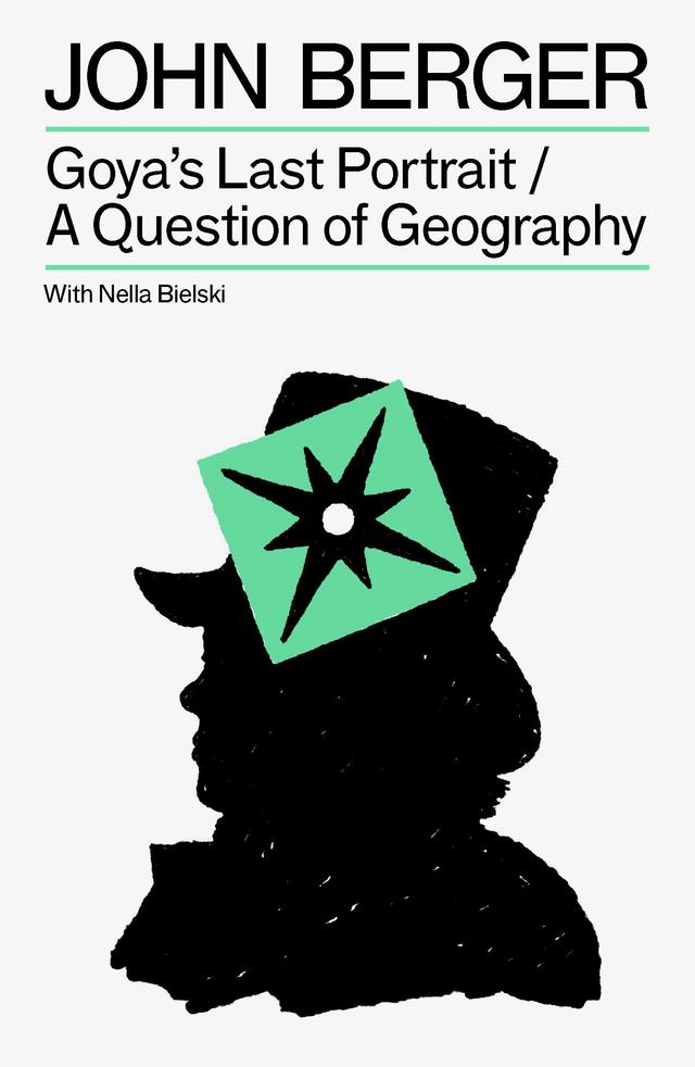 Goya's Last Portrait/A Question of Geography by John Berger, Nella Bielski