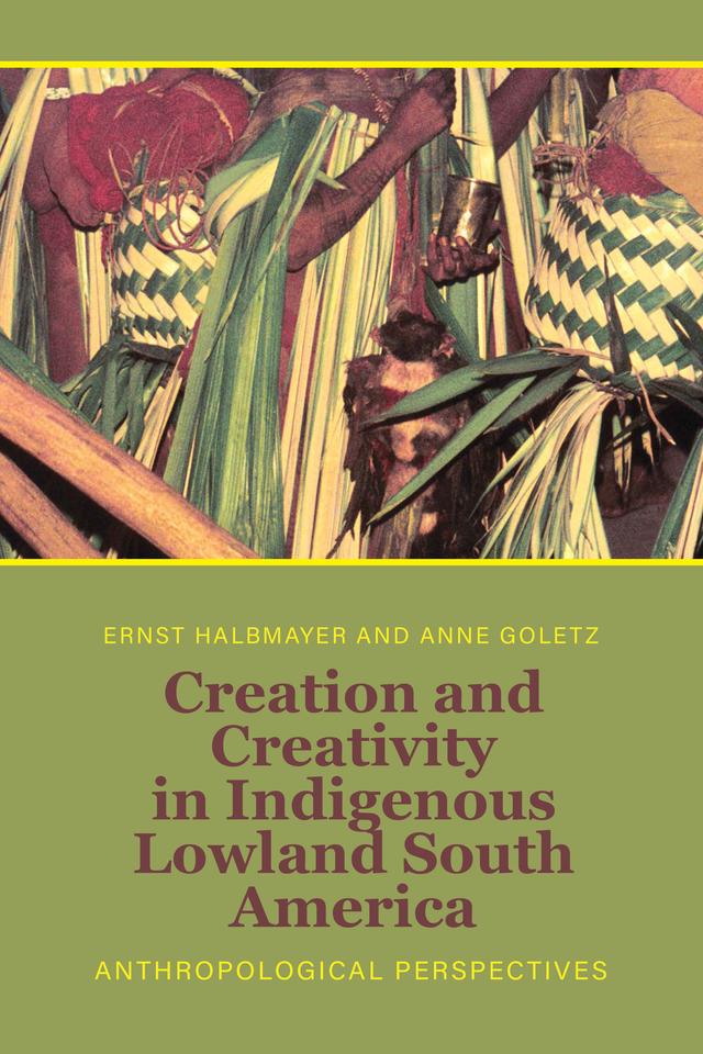 Creation and Creativity in Indigenous Lowland South America by Anne Goletz, Ernst Halbmayer