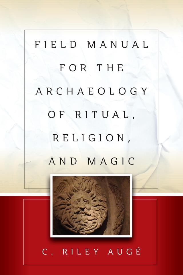 Field Manual for the Archaeology of Ritual, Religion, and Magic by C. Riley Augé