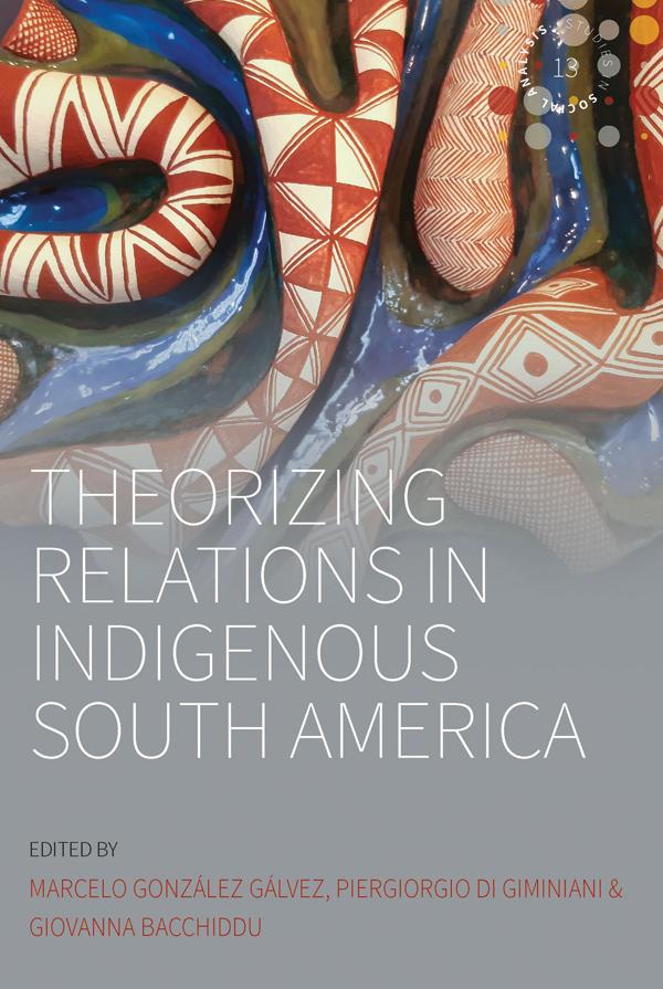 Theorizing Relations in Indigenous South America by Giovanna Bacchiddu, Marcelo González Gálvez, Piergiorgio Di Giminiani