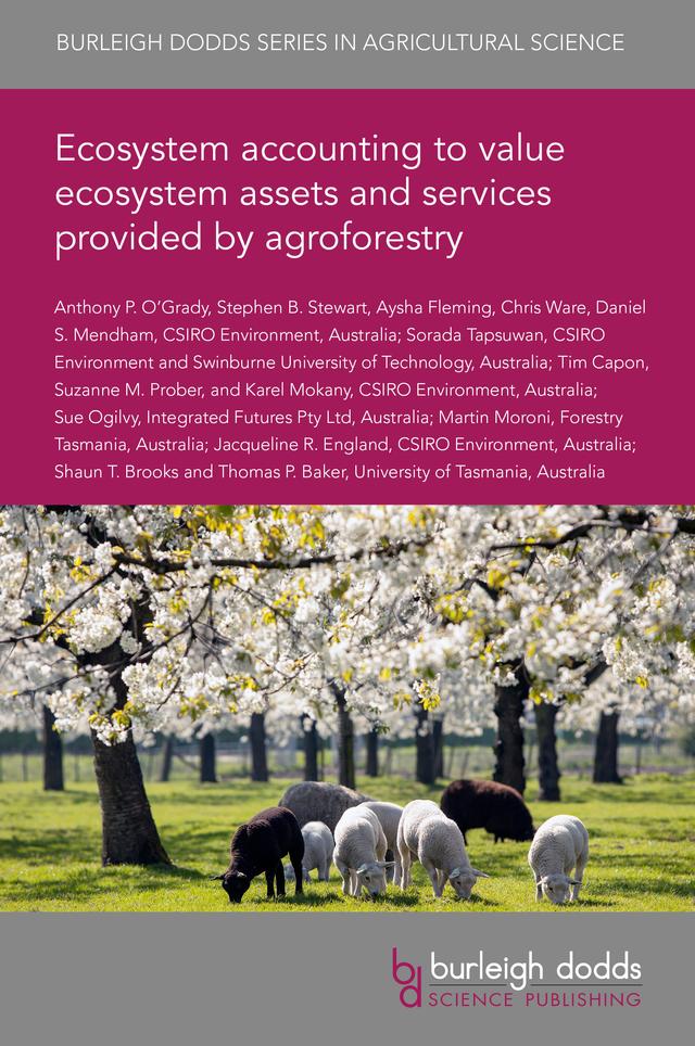 Ecosystem accounting to value ecosystem assets and services provided by agroforestry by Dr Anthony O'Grady, Dr Aysha Fleming, Dr Chris Ware, Dr Daniel S. Mendham, Dr Jacqueline R. England, Dr Karel Mokany, Dr Martin Moroni, Dr Shaun T. Brooks, Dr Sorada Tapsuwan, Dr Stephen B. Stewart, Dr Sue Ogilvy, Dr Suzanne M. Prober, Dr Thomas P. Baker, Dr Tim Capon