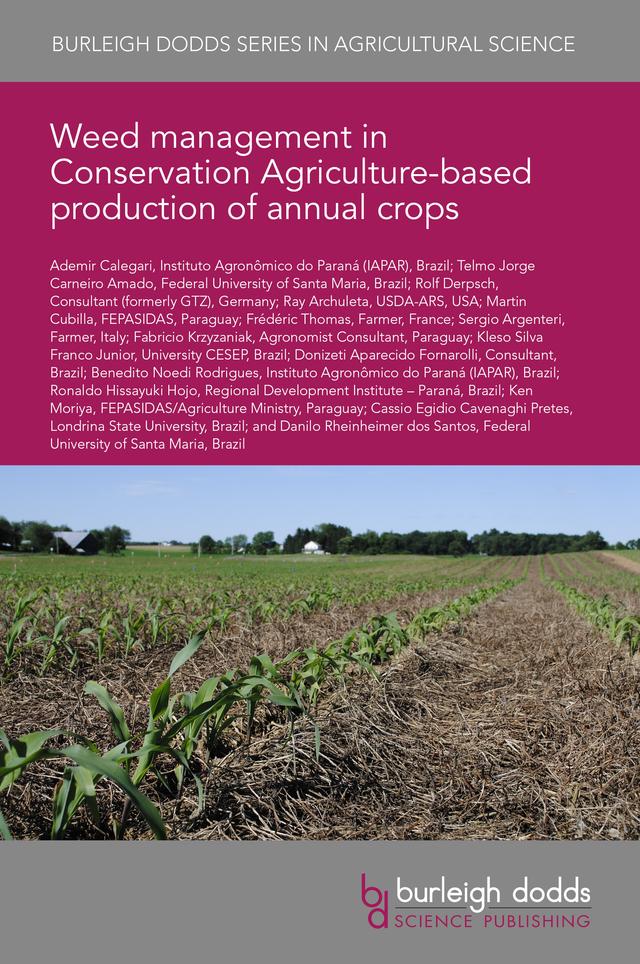 Weed management in Conservation Agriculture-based production of annual crops by Dr Ademir Calegari, Dr Benedito Noedi Rodrigues, Dr Cassio Egidio Cavenaghi Pretes, Dr Danilo Rheinheimer dos Santos, Dr Donizeti Aparecido Fornarolli, Dr Fabricio Kryzaniak, Dr Frédéric Thomas, Dr Kelso Silva Franco Junior, Dr Ken Moriya, Dr Rolf Derpsch, Dr Ronaldo Hissayuki Hojo, Dr Sergio Argenteri, Martin Cubilla, Prof Telmo Jorge Carneiro Amado, Ray Archuleta