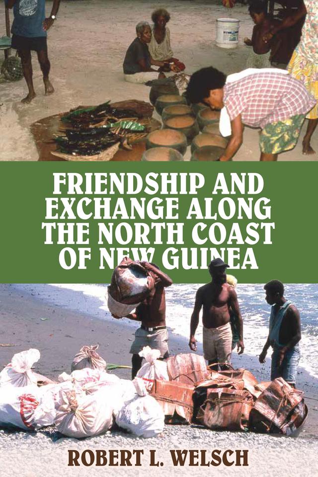 Friendship and Exchange Along the North Coast of New Guinea by Robert L. Welsch