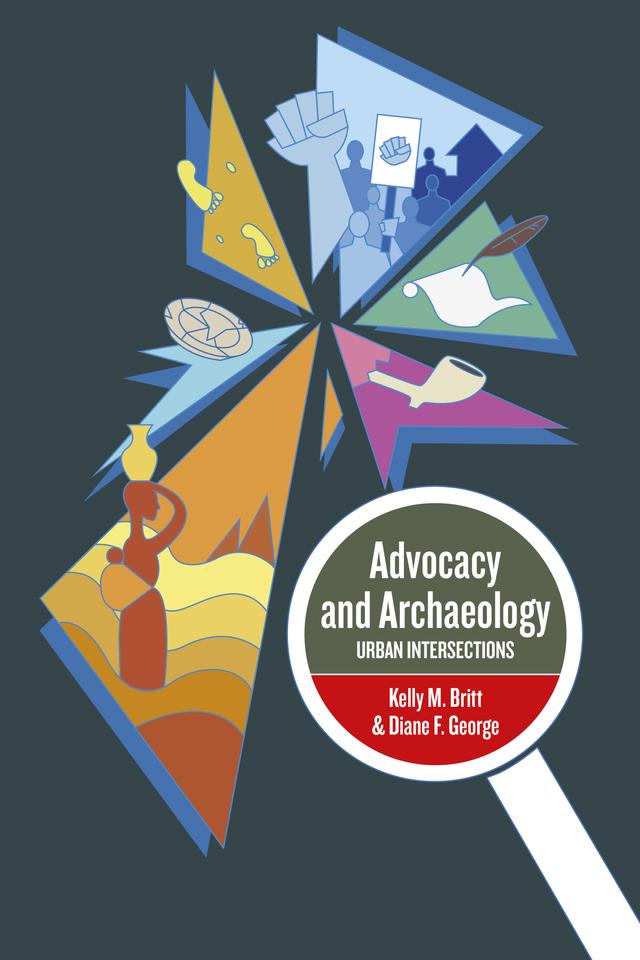 Advocacy and Archaeology by Diane F. George, Kelly M. Britt, PhD,
