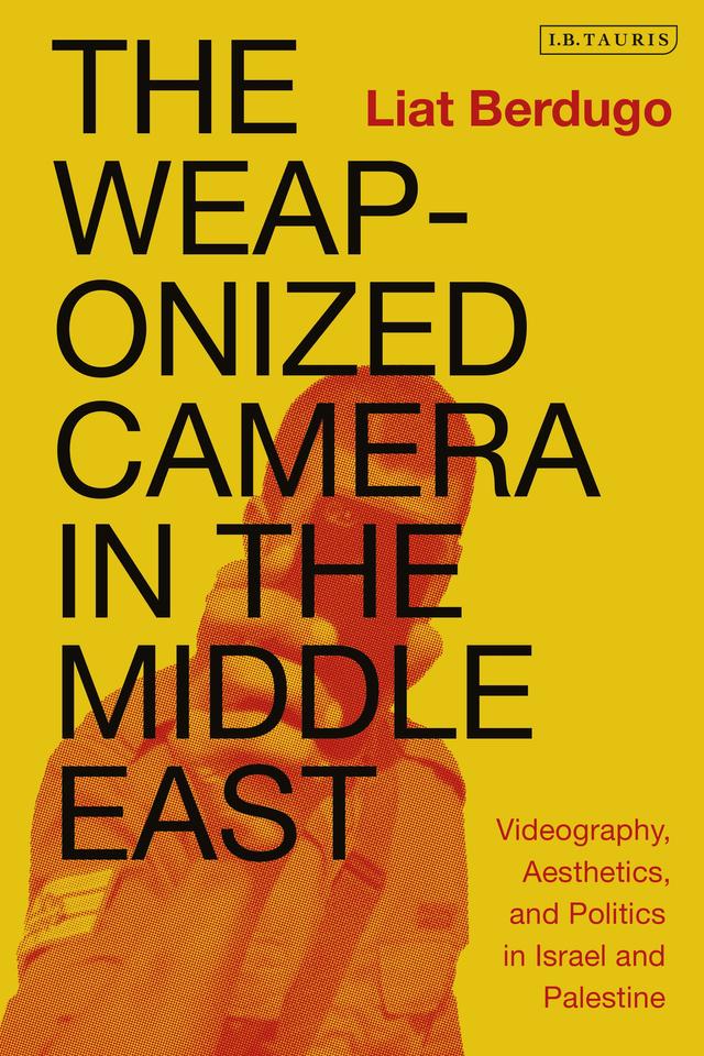 The Weaponized Camera in the Middle East by Liat Berdugo