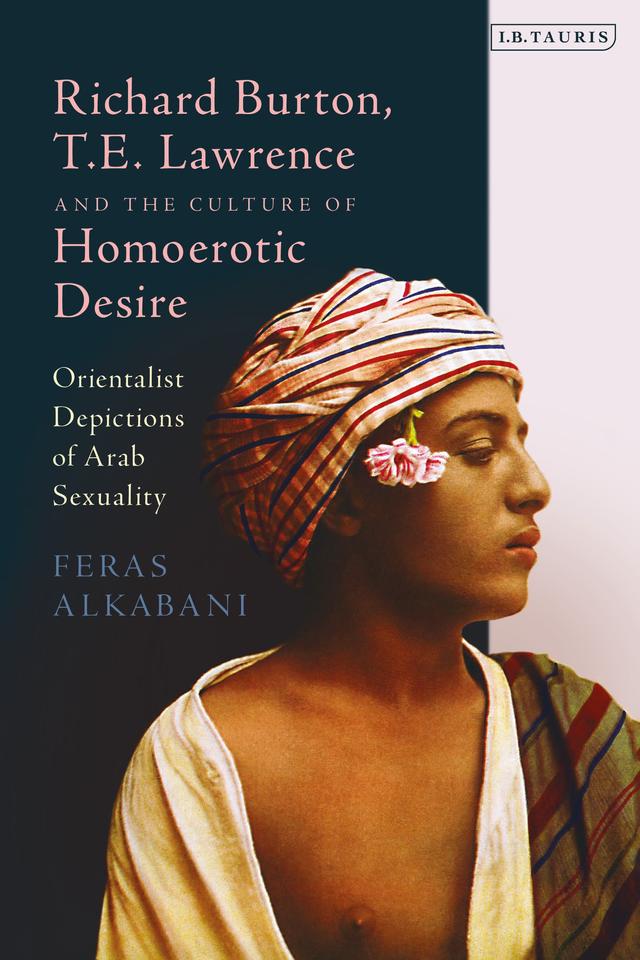 Richard Burton, T.E. Lawrence and the Culture of Homoerotic Desire by Feras Alkabani