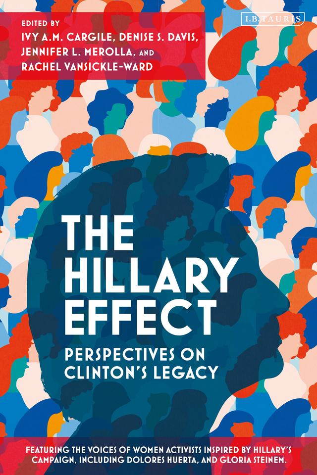 The Hillary Effect: Perspectives on Clinton’s Legacy by Denise S. Davis, Ivy A.M. Cargile, Jennifer L. Merolla, Rachel VanSickle-Ward