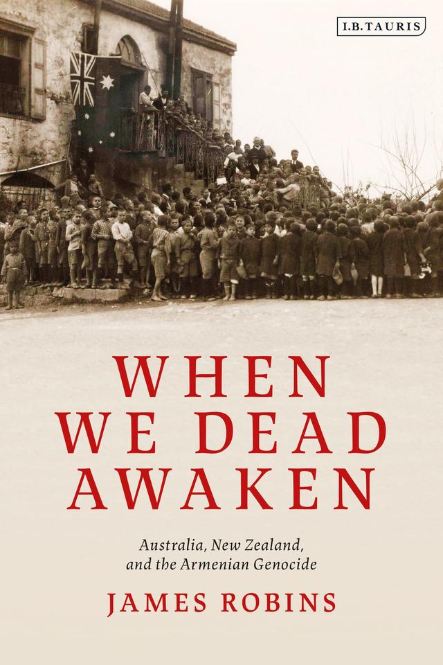 When We Dead Awaken: Australia, New Zealand, and the Armenian Genocide by James Robins
