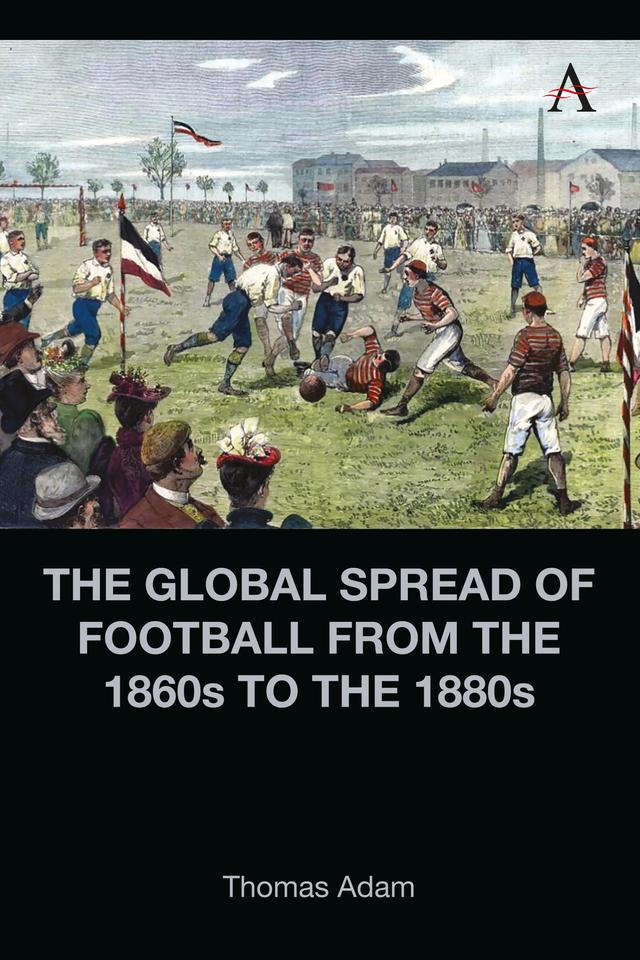 The Global Spread of Football from the 1860s to the 1880s by Thomas Adam