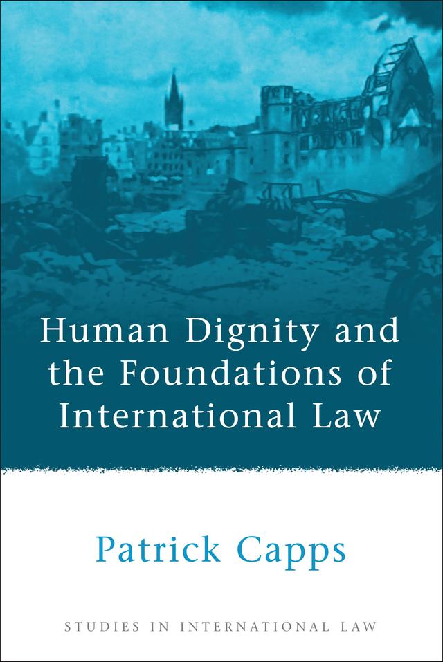 Human Dignity and the Foundations of International Law by Patrick Capps