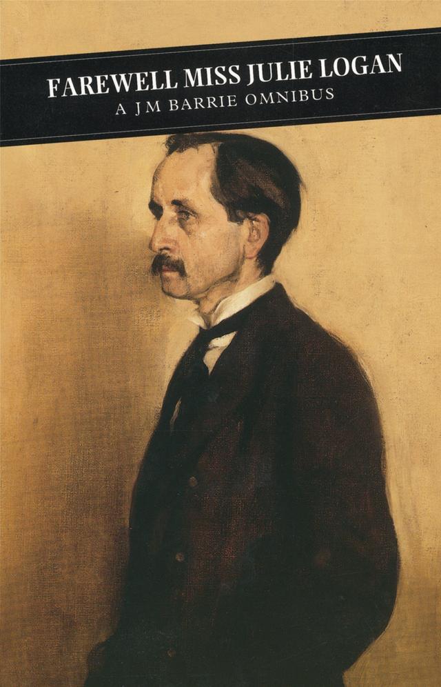 Farewell Miss Julie Logan: A Barrie Omnibus by J.M. Barrie