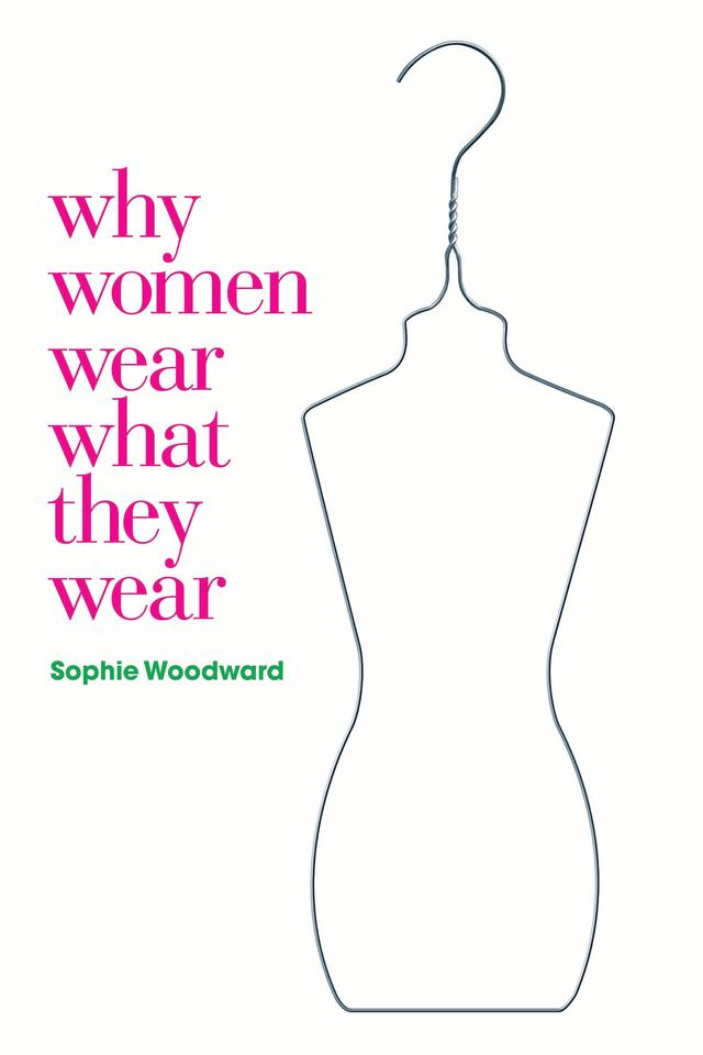 Why Women Wear What They Wear by Sophie Woodward