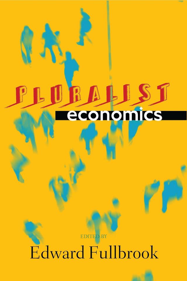 Pluralist Economics by Alan Freeman, Andrew Kliman, Christian Arnsperger, David Colander, Edward Fullbrook, Geoffrey Hodgson, Harry Landreth, J. E. King, Jeroen van Bouwel, Kyle Siler, Mohamed Aslam Haneef, Peter Earl, Peter Soderbaum, Robert F. Garnett, Thomas Mayer, Yanis Varoufakis