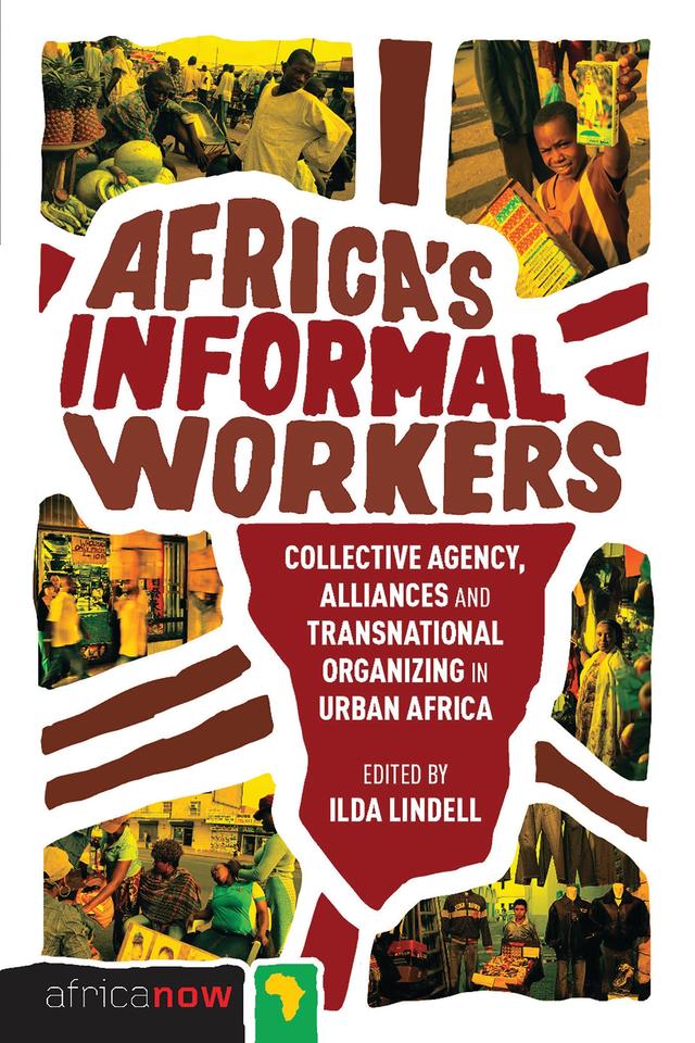 Africa's Informal Workers by Alison Brown, Björn Beckman, David Jordhus-Lier, Doctor Winnie Mitullah, Ebbe Prag, Gunilla Andrae, Ignasio Malizani Jimu, Ilda Lindell, Karen Tranberg Hansen, Kate Meagher, Michal Lyons, Owusu Boampong, Suzanne Scheld, Wilma Nchito