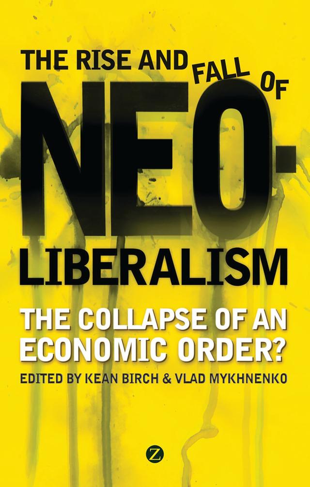 The Rise and Fall of Neoliberalism by Adam Tickell, Ben Fine, Doctor Adam Swain, Doctor David Miller, Doctor David Tyfield, Doctor Paul Chatterton, Doctor Paul Routledge, Doctor Vlad Mykhnenko, Elisa van Waeyenberge, Jean Shaoul, Julie MacLeavy, Kean Birch, Larry Lohmann, Leonith Hinojosa, Professor Bob Jessop, Shaun French, Tony Bebbington