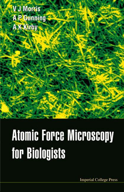 ATOMIC FORCE MICROSCOPY FOR BIOLOGISTS by Gunning Patrick A, Kirby Andrew R, Morris Victor J