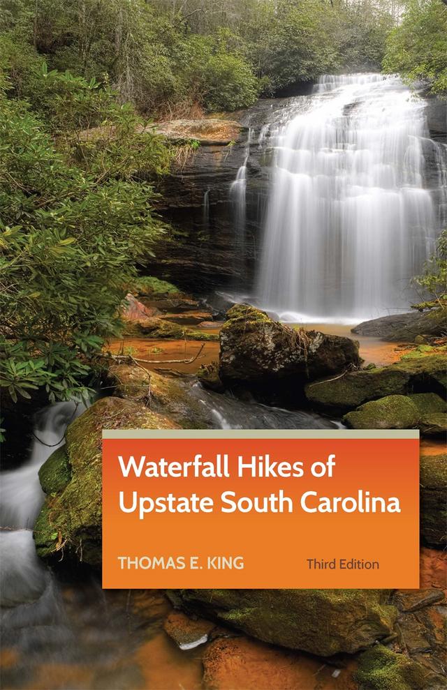 Waterfall Hikes of Upstate South Carolina by Thomas E. King