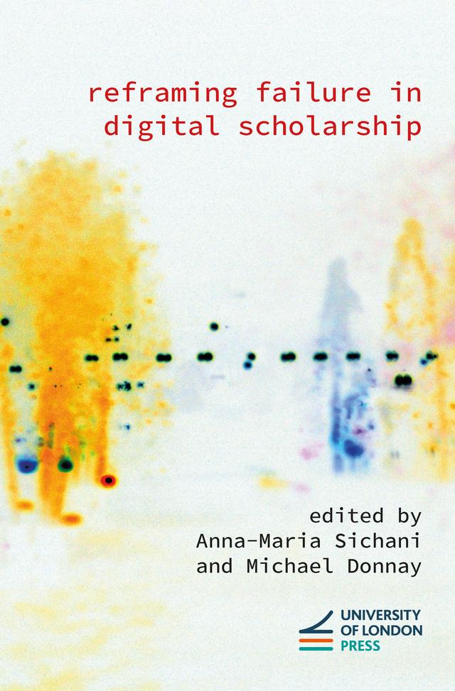 Reframing Failure in Digital Scholarship by Anna-Maria Sichani, Michael Donnay