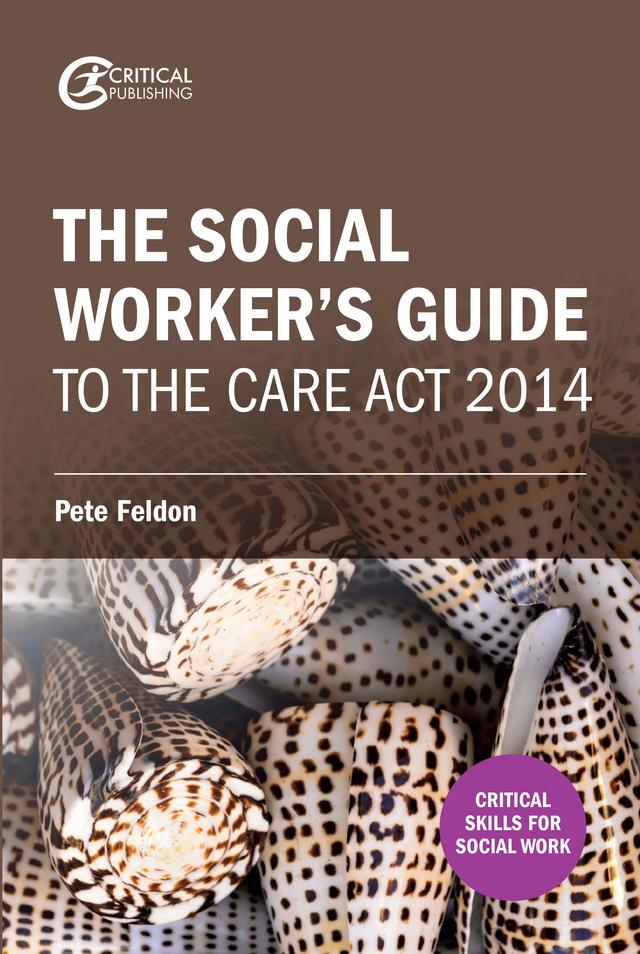 The Social Worker's Guide to the Care Act 2014 by Pete Feldon